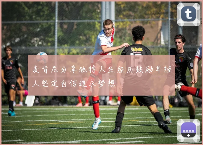 麦肯尼分享独特人生经历鼓励年轻人坚定自信追求梦想