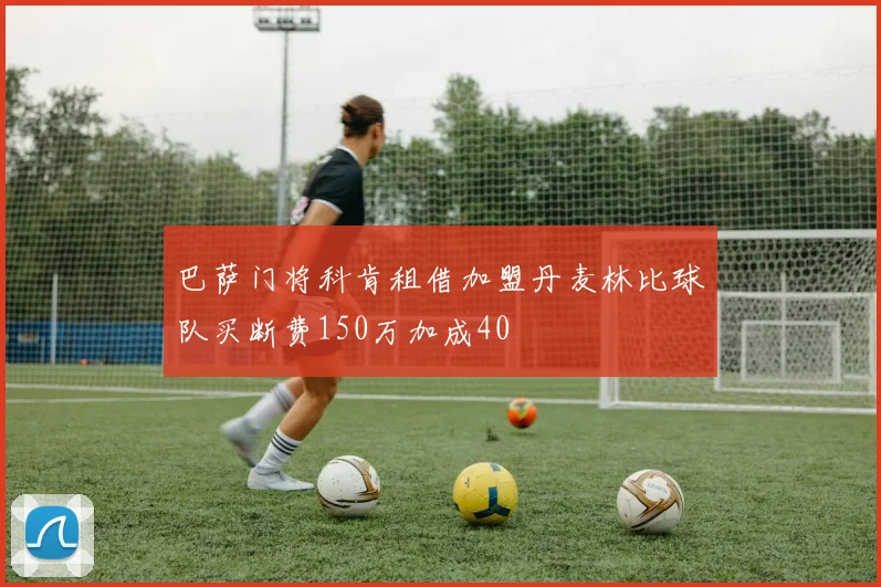巴萨门将科肯租借加盟丹麦林比球队买断费150万加成40