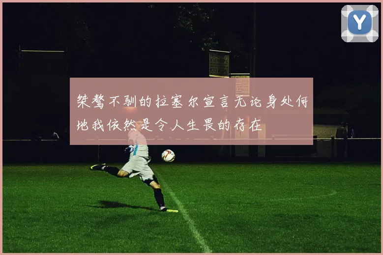 桀骜不驯的拉塞尔宣言无论身处何地我依然是令人生畏的存在