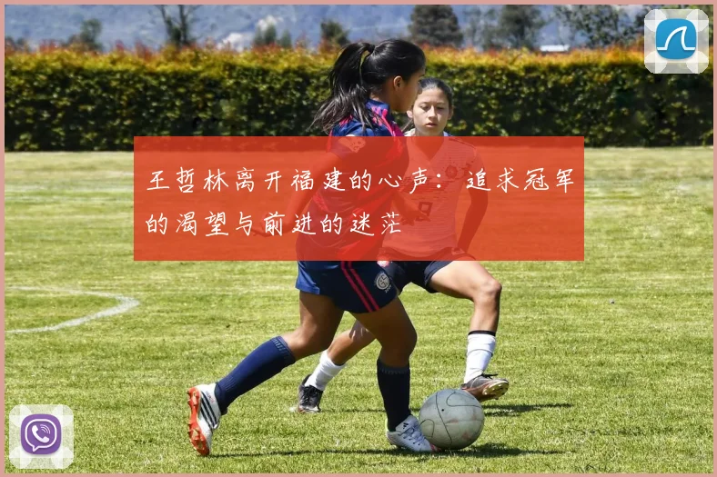 王哲林离开福建的心声：追求冠军的渴望与前进的迷茫