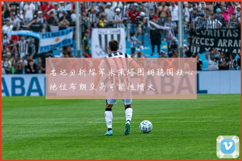 名记分析绿军未来塔图姆稳固核心地位布朗交易可能性增大