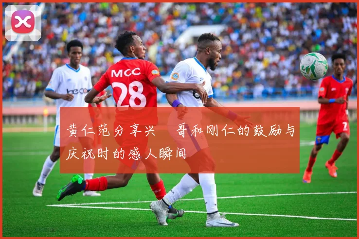 黄仁范分享兴慜哥和刚仁的鼓励与庆祝时的感人瞬间
