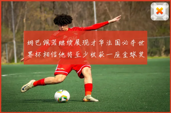 姆巴佩若继续展现才华法国必夺世界杯相信他将至少收获一座金球奖